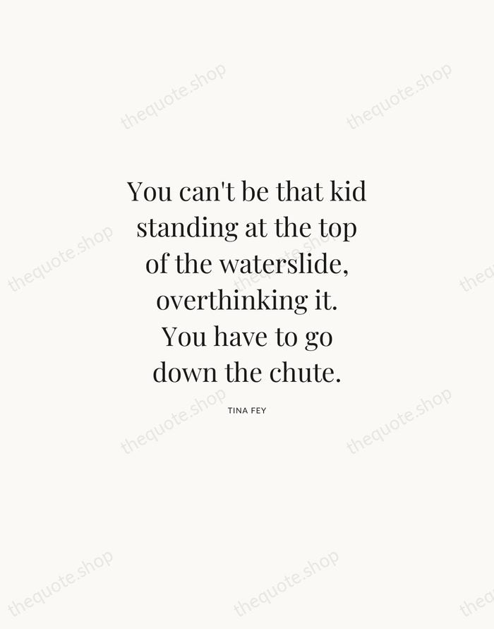 You can't be that kid standing at the top of the waterslide… — Tina Fey | Printable Wall Art — Atelier Serif