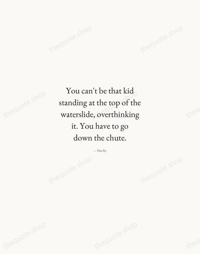 You can't be that kid standing at the top of the waterslide… — Tina Fey — Quiet Garamond
