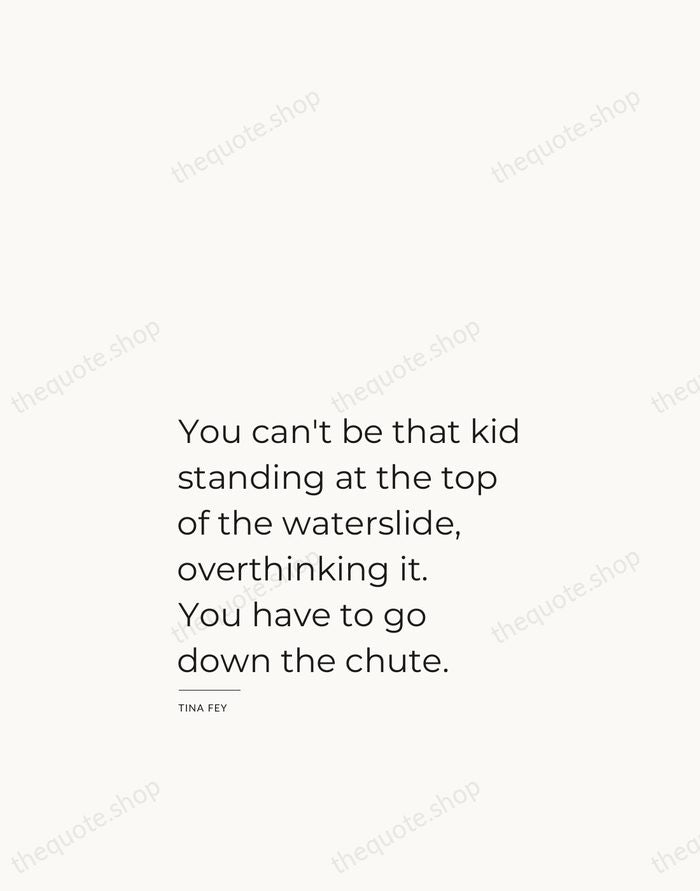 You can't be that kid standing at the top of the waterslide… — Tina Fey — Studio Left