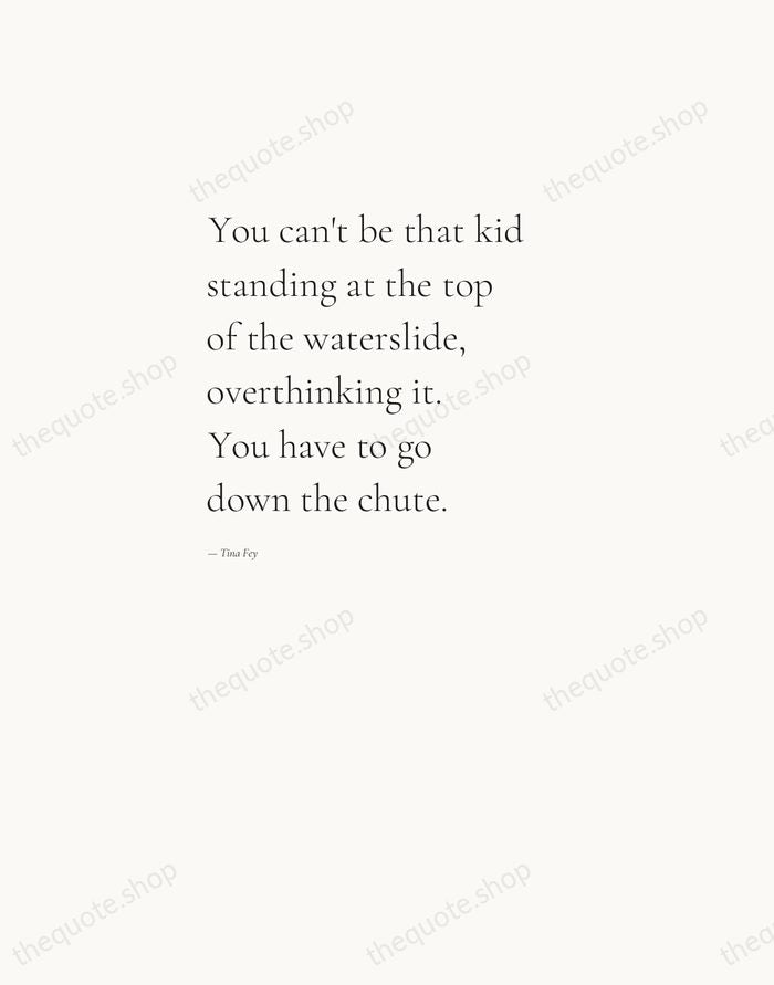 You can't be that kid standing at the top of the waterslide… — Tina Fey — Editorial Left Serif