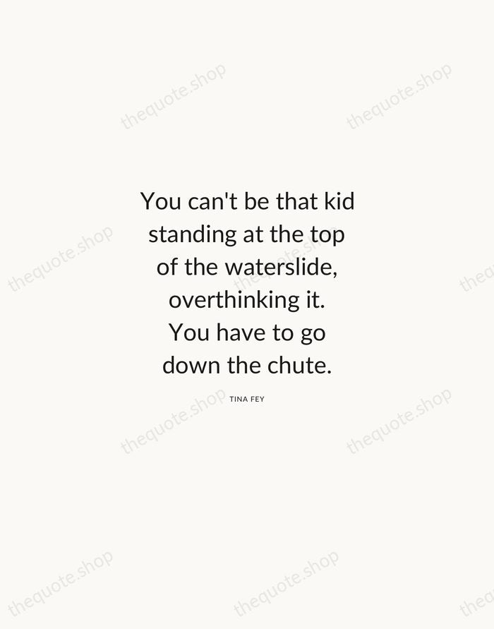 You can't be that kid standing at the top of the waterslide… — Tina Fey — Modern Sans Calm