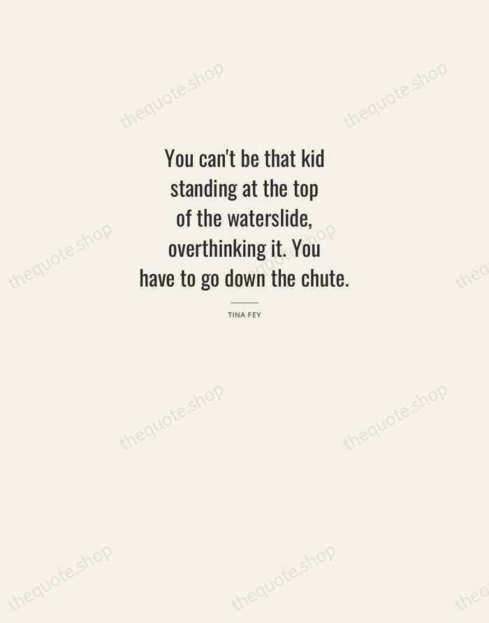 You can't be that kid standing at the top of the waterslide… — Tina Fey — Letterpress Caps