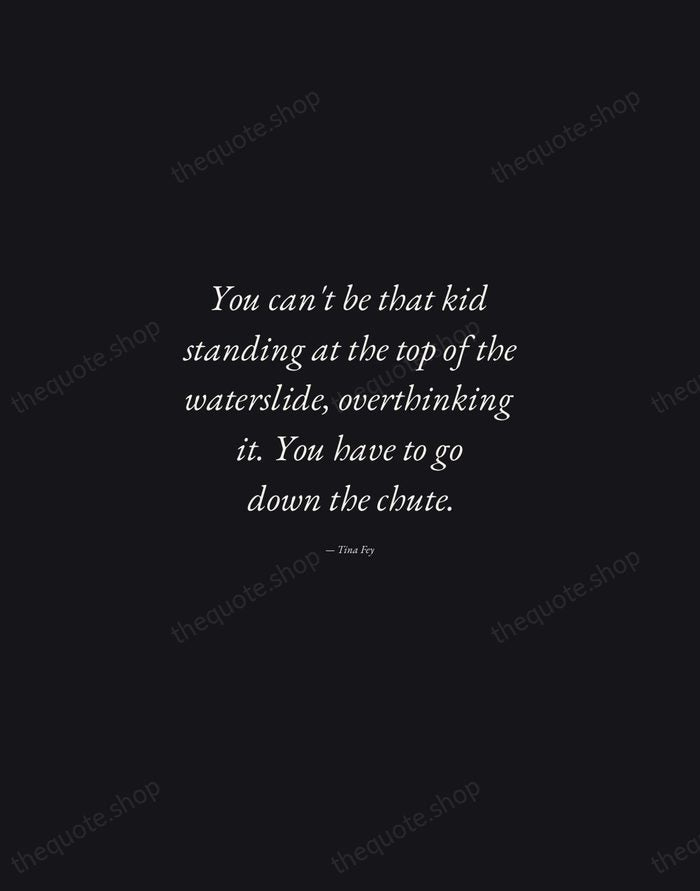 You can't be that kid standing at the top of the waterslide… — Tina Fey — Manuscript Italic
