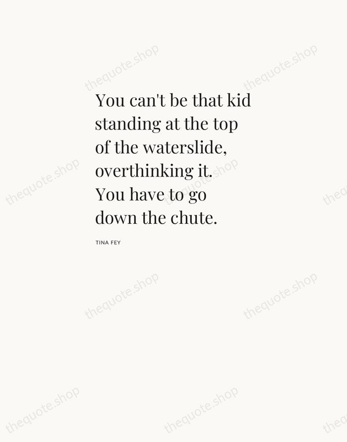 You can't be that kid standing at the top of the waterslide… — Tina Fey — Asymmetric Left