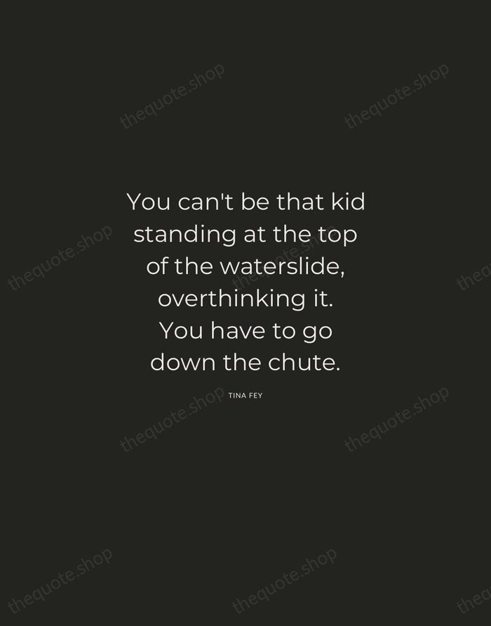 You can't be that kid standing at the top of the waterslide… — Tina Fey — Charcoal Sans