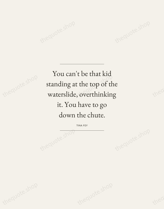 You can't be that kid standing at the top of the waterslide… — Tina Fey — Gallery Frame