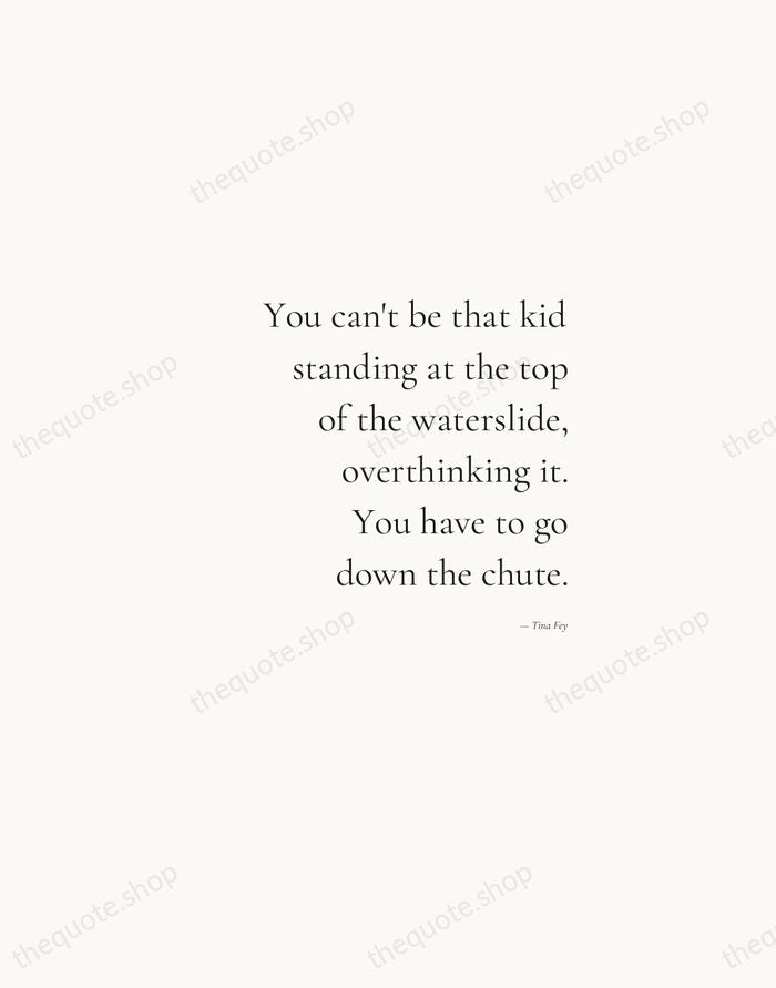 You can't be that kid standing at the top of the waterslide… — Tina Fey — Soft Serif Right