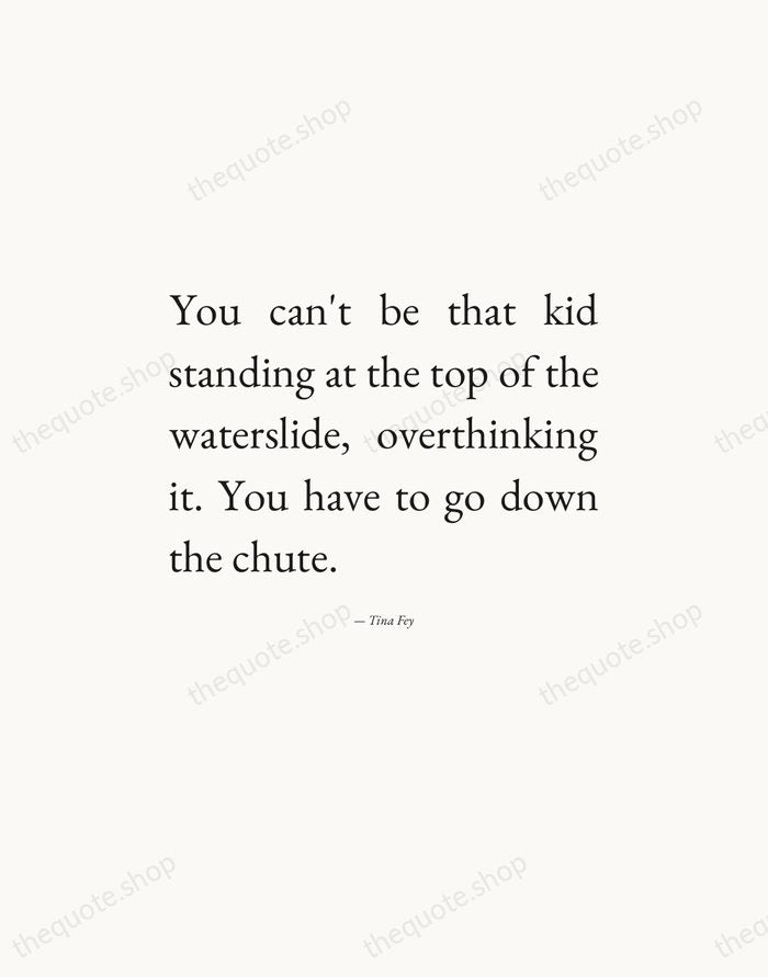 You can't be that kid standing at the top of the waterslide… — Tina Fey — Editorial Justified
