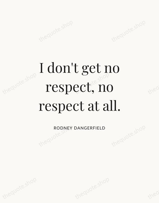 I don't get no respect, no respect at all. — Rodney Dangerfield | Printable Wall Art — Atelier Serif