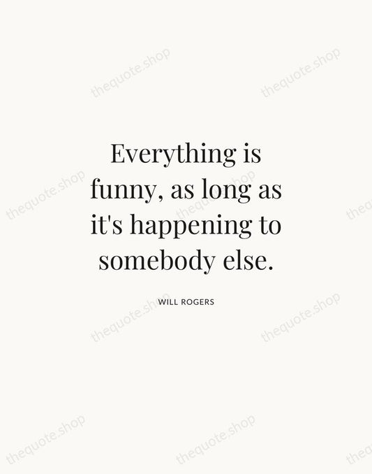 Everything is funny, as long as it's happening to somebody else. — Will Rogers | Printable Wall Art — Atelier Serif