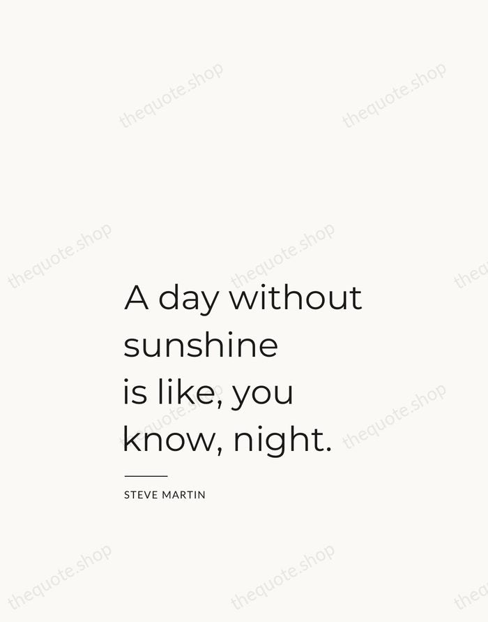 A day without sunshine is like, you know, night. — Steve Martin — Studio Left