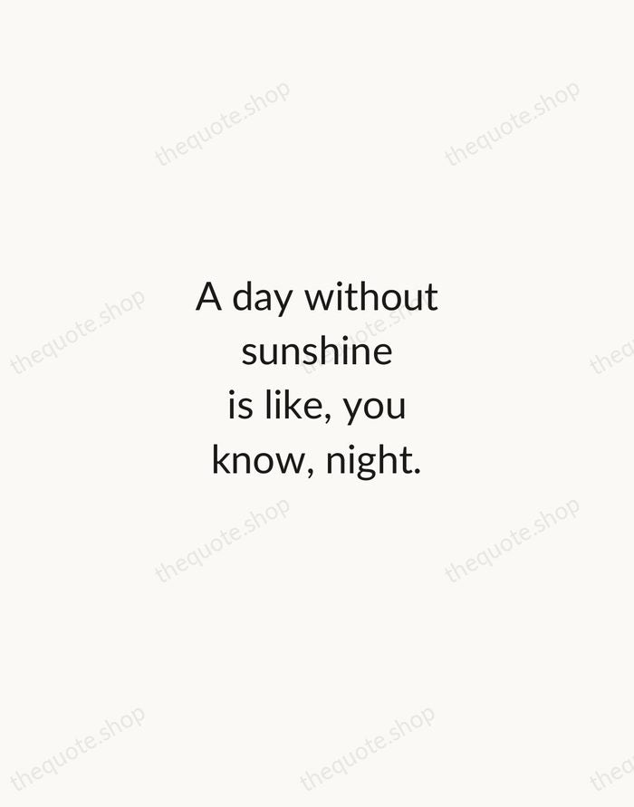A day without sunshine is like, you know, night. — Steve Martin — Minimal Unsigned