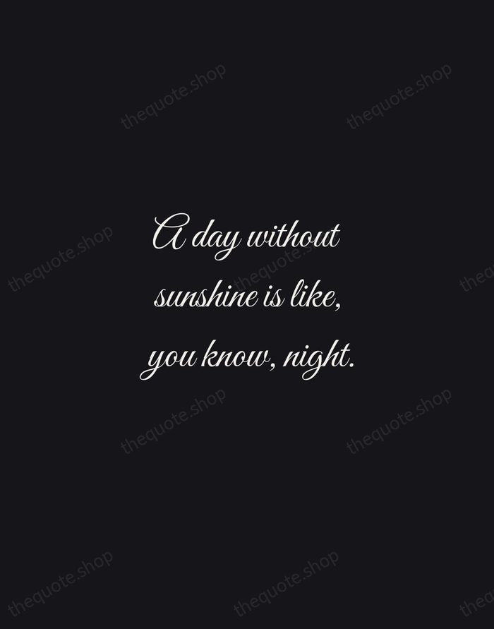 A day without sunshine is like, you know, night. — Steve Martin — Night Script