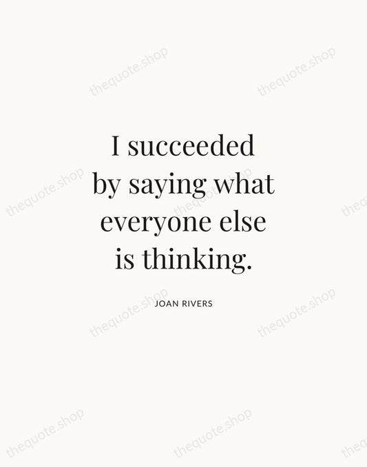 I succeeded by saying what everyone else is thinking. — Joan Rivers | Printable Wall Art — Atelier Serif
