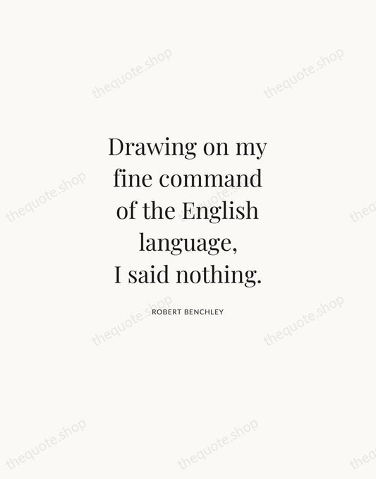 Drawing on my fine command of the English language, I said nothing. — Robert Benchley | Printable Wall Art — Atelier Serif