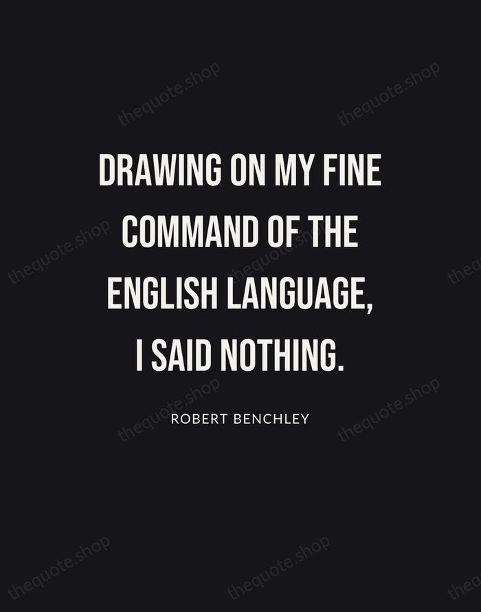Drawing on my fine command of the English language, I said nothing. — Robert Benchley | Printable Wall Art — Poster Condensed