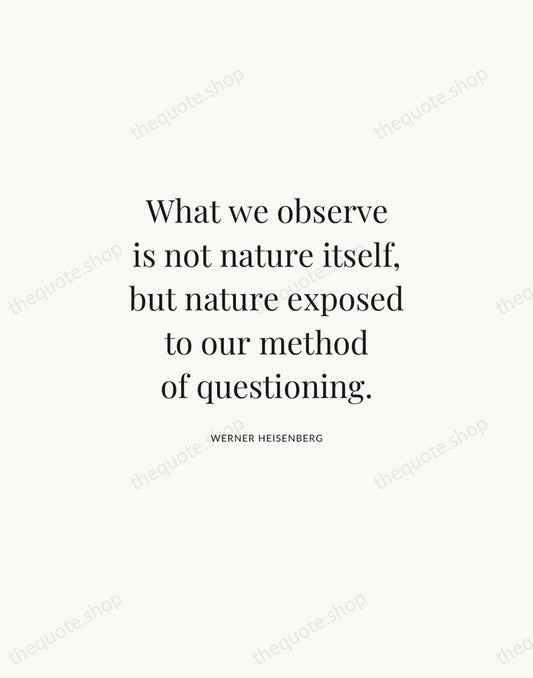 What we observe is not nature itself, but nature exposed to our… — Werner Heisenberg | Printable Wall Art — Atelier Serif