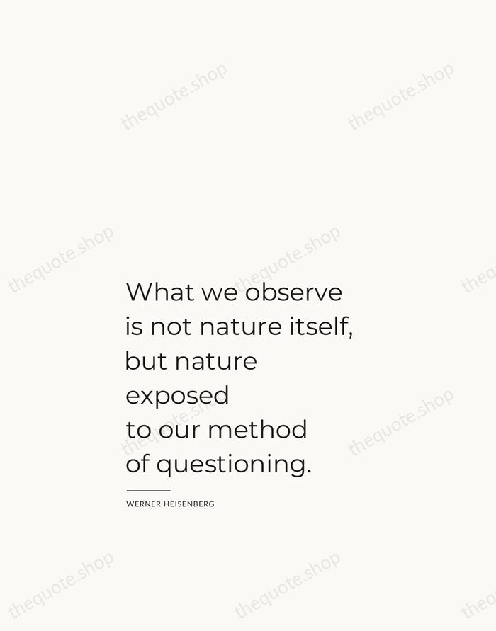 What we observe is not nature itself, but nature exposed to our… — Werner Heisenberg — Studio Left