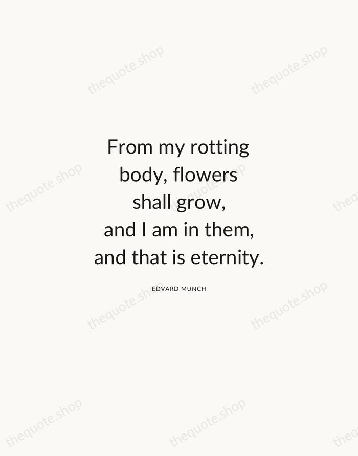 From my rotting body, flowers shall grow, and I am in them… — Edvard Munch — Modern Sans Calm