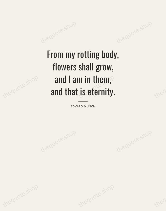 From my rotting body, flowers shall grow, and I am in them… — Edvard Munch — Letterpress Caps
