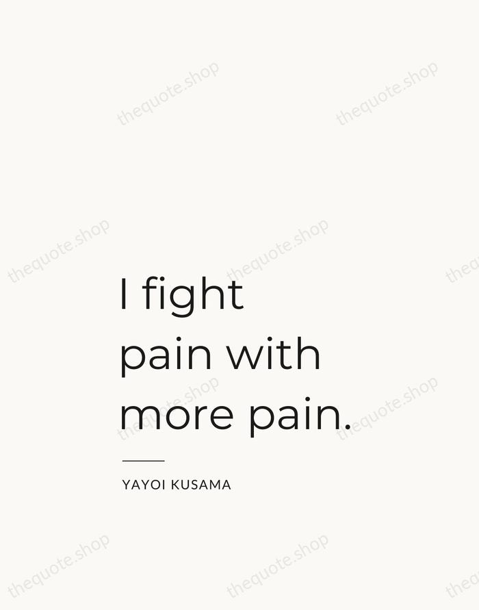 I fight pain with more pain. — Yayoi Kusama — Studio Left