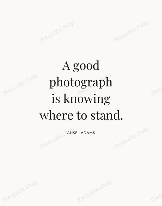 A good photograph is knowing where to stand. — Ansel Adams | Printable Wall Art — Atelier Serif
