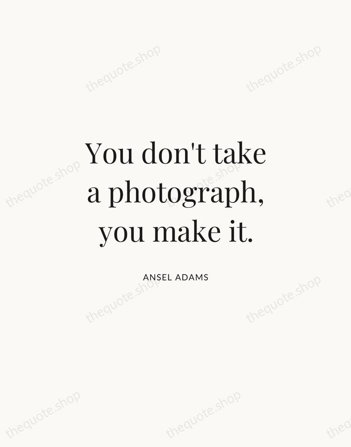 You don't take a photograph, you make it. — Ansel Adams | Printable Wall Art — Atelier Serif