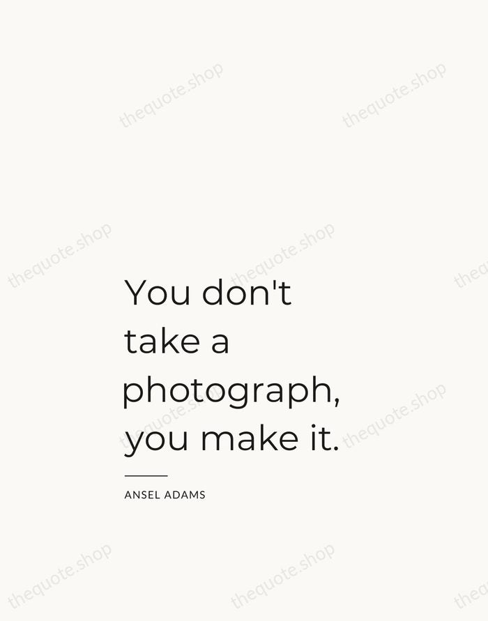 You don't take a photograph, you make it. — Ansel Adams — Studio Left