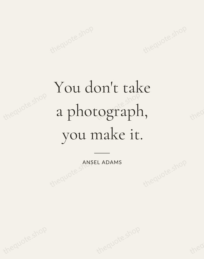 You don't take a photograph, you make it. — Ansel Adams — Gallery Rule