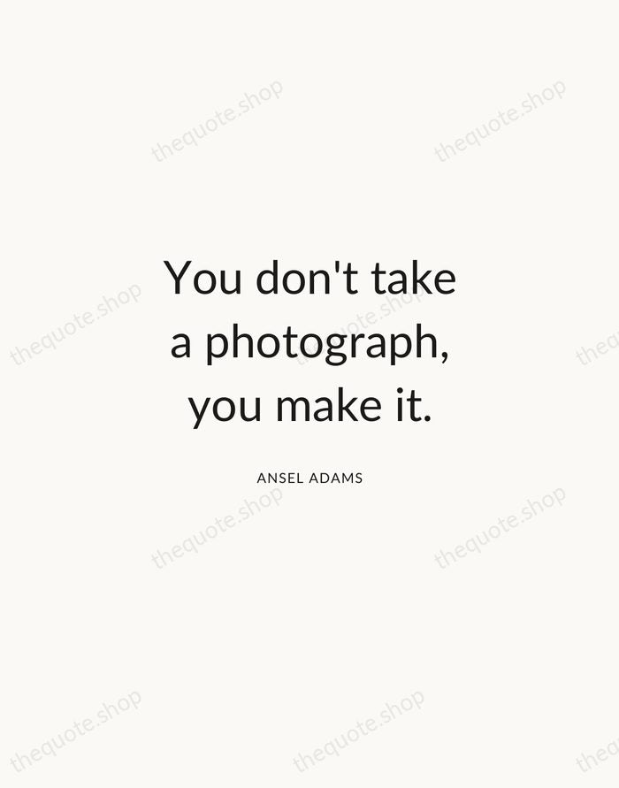 You don't take a photograph, you make it. — Ansel Adams — Modern Sans Calm