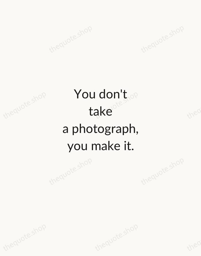 You don't take a photograph, you make it. — Ansel Adams — Minimal Unsigned