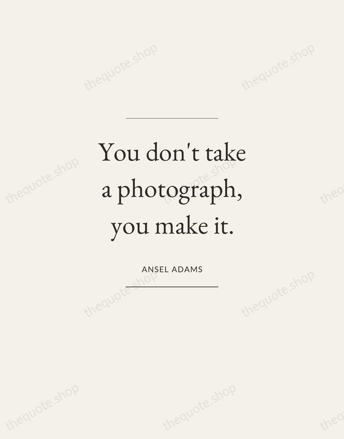 You don't take a photograph, you make it. — Ansel Adams — Gallery Frame