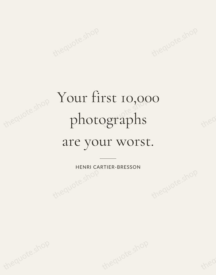 Your first 10,000 photographs are your worst. — Henri Cartier-Bresson — Gallery Rule