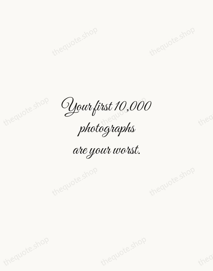 Your first 10,000 photographs are your worst. — Henri Cartier-Bresson — Script Whisper