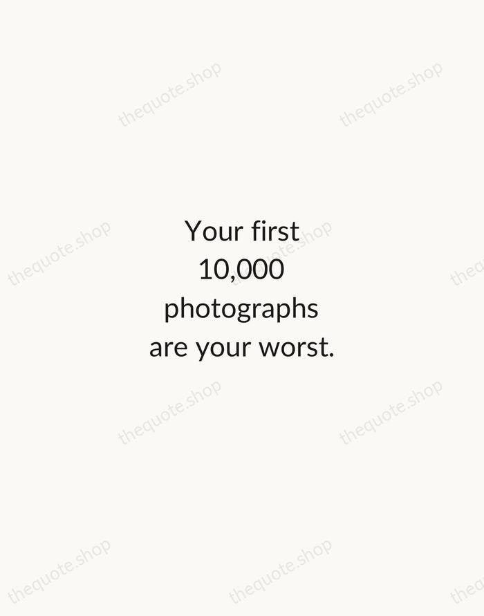 Your first 10,000 photographs are your worst. — Henri Cartier-Bresson — Minimal Unsigned