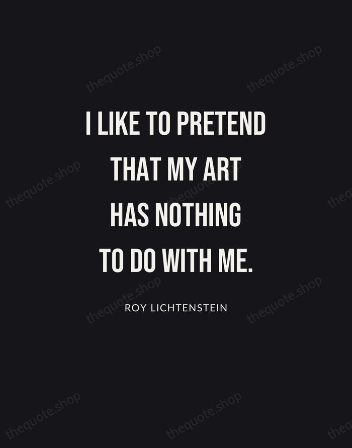 I like to pretend that my art has nothing to do with… — Roy Lichtenstein | Printable Wall Art — Poster Condensed