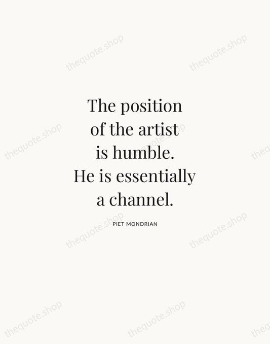 The position of the artist is humble. He is essentially a channel. — Piet Mondrian | Printable Wall Art — Atelier Serif