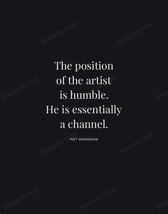 The position of the artist is humble. He is essentially a channel. — Piet Mondrian | Printable Wall Art — Midnight Serif