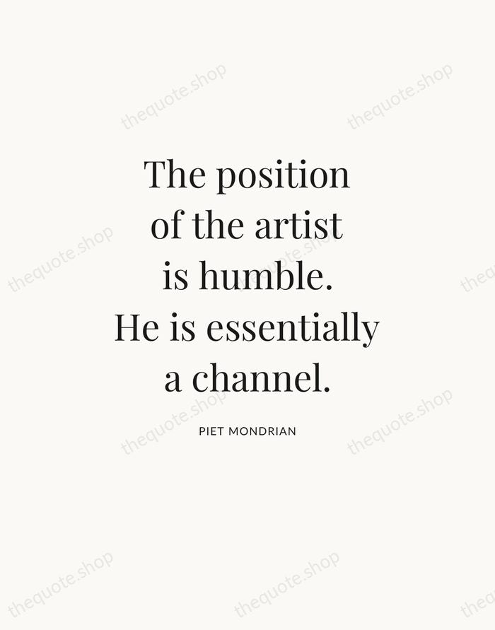 The position of the artist is humble. He is essentially a channel. — Piet Mondrian — Statement Serif