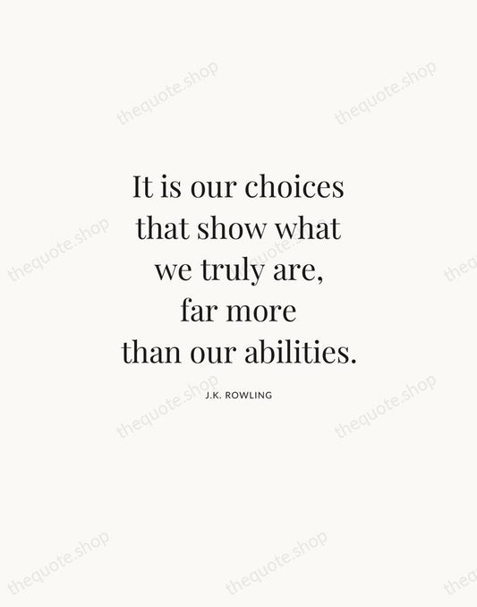 It is our choices that show what we truly are, far more… — J.K. Rowling | Printable Wall Art — Atelier Serif