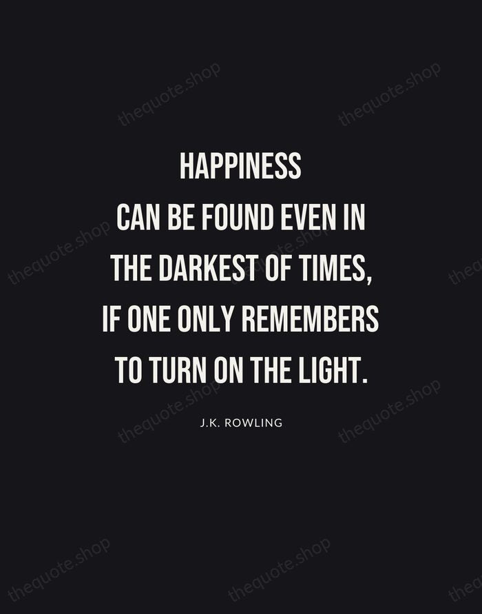 Happiness can be found even in the darkest of times, if one… — J.K. Rowling | Printable Wall Art — Poster Condensed