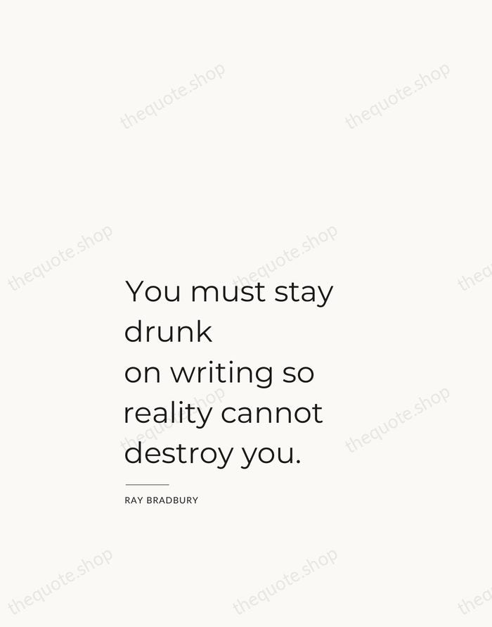 You must stay drunk on writing so reality cannot destroy you. — Ray Bradbury — Studio Left