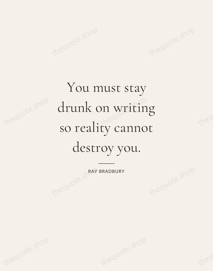 You must stay drunk on writing so reality cannot destroy you. — Ray Bradbury — Gallery Rule
