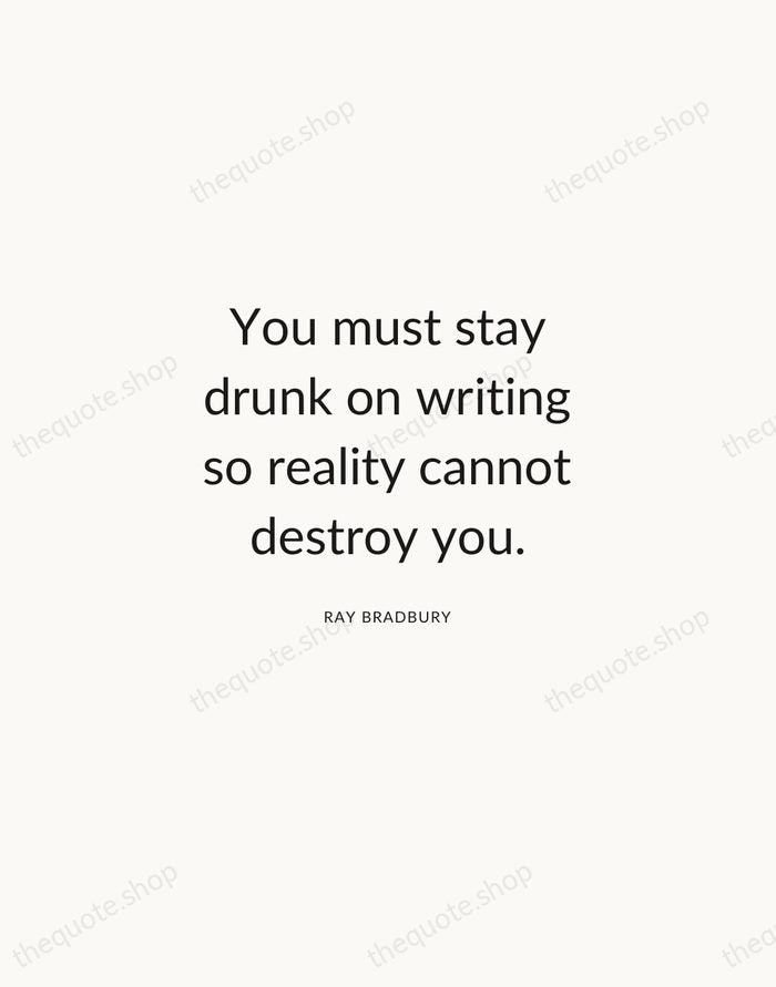 You must stay drunk on writing so reality cannot destroy you. — Ray Bradbury — Modern Sans Calm