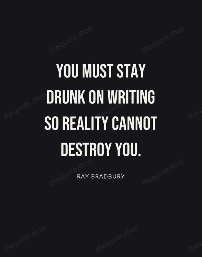 You must stay drunk on writing so reality cannot destroy you. — Ray Bradbury | Printable Wall Art — Poster Condensed