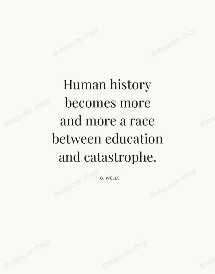 Human history becomes more and more a race between education and catastrophe. — H.G. Wells | Printable Wall Art — Atelier Serif