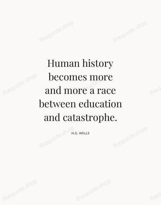 Human history becomes more and more a race between education and catastrophe. — H.G. Wells | Printable Wall Art — Atelier Serif