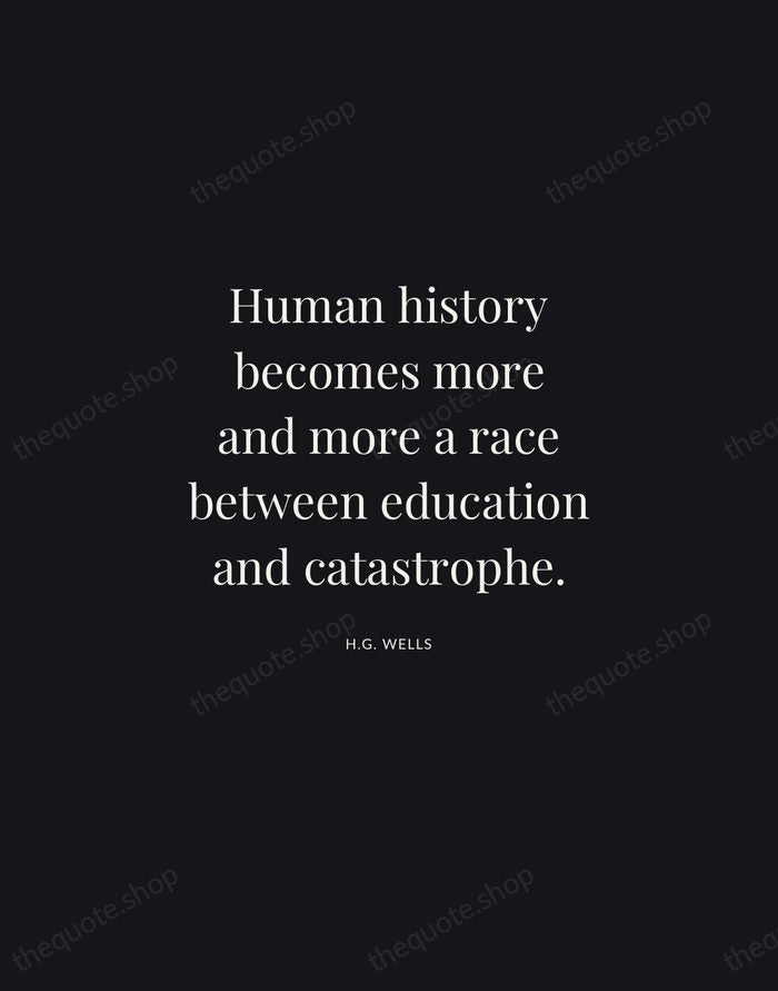 Human history becomes more and more a race between education and catastrophe. — H.G. Wells | Printable Wall Art — Midnight Serif