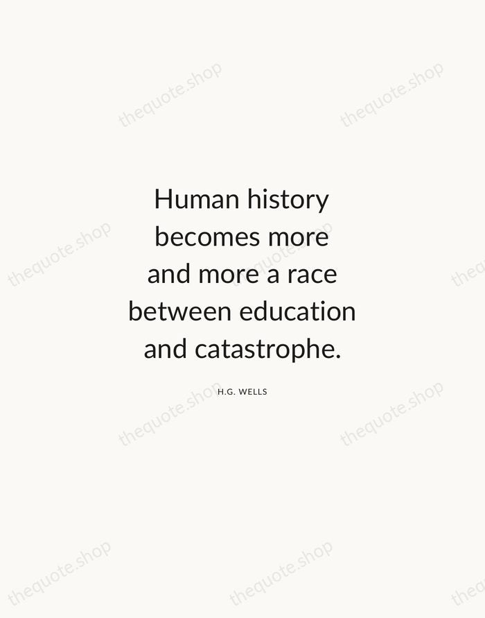 Human history becomes more and more a race between education and catastrophe. — H.G. Wells — Modern Sans Calm