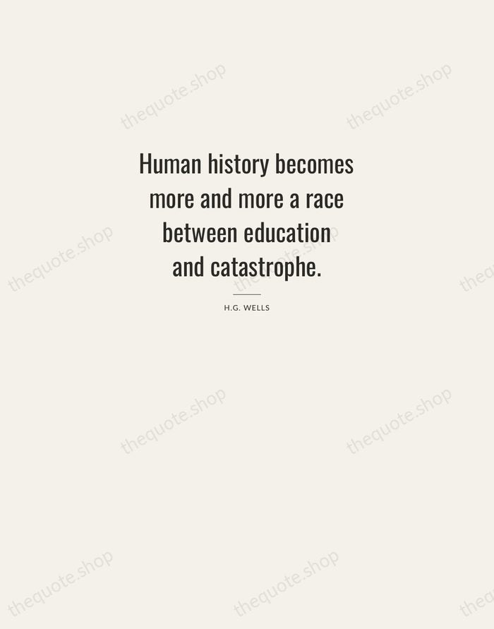 Human history becomes more and more a race between education and catastrophe. — H.G. Wells — Letterpress Caps
